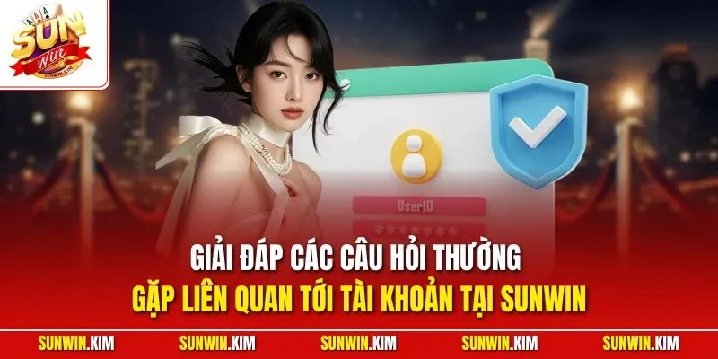 Giải đáp các câu hỏi thường gặp liên quan tới tài khoản tại SUNWIN